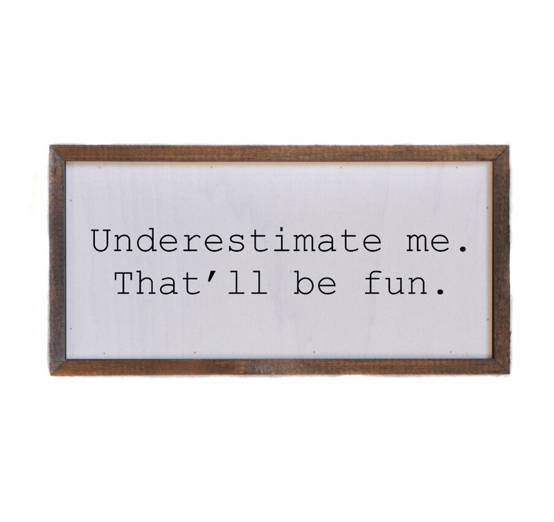 Underestimate Me… Wood Sign